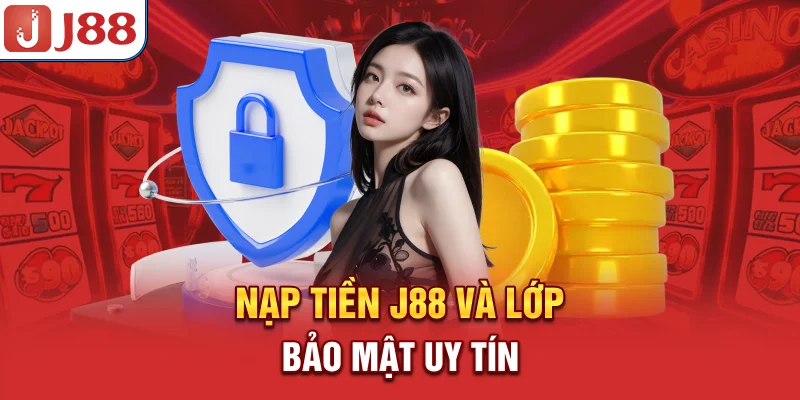 Nạp tiền J88 và lớp bảo mật uy tín